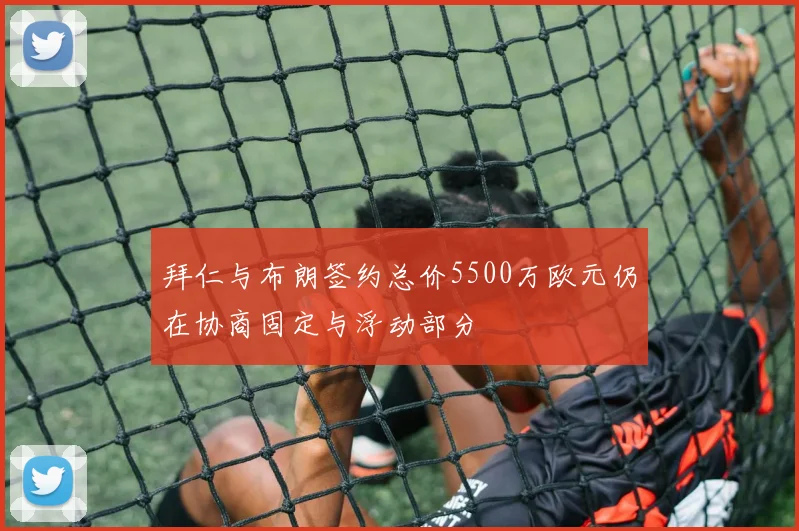 拜仁与布朗签约总价5500万欧元仍在协商固定与浮动部分