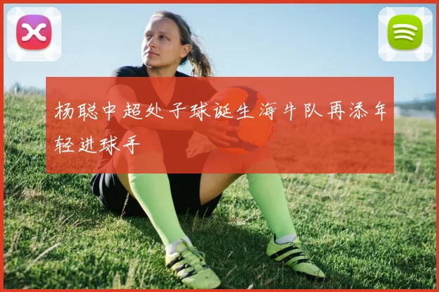 杨聪中超处子球诞生海牛队再添年轻进球手