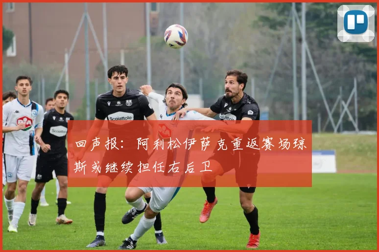 回声报：阿利松伊萨克重返赛场琼斯或继续担任右后卫