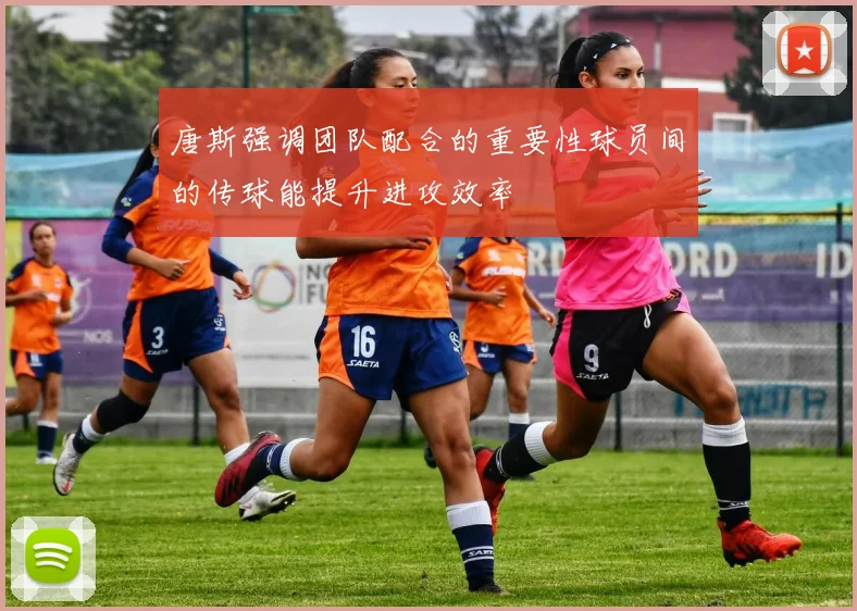 唐斯强调团队配合的重要性球员间的传球能提升进攻效率