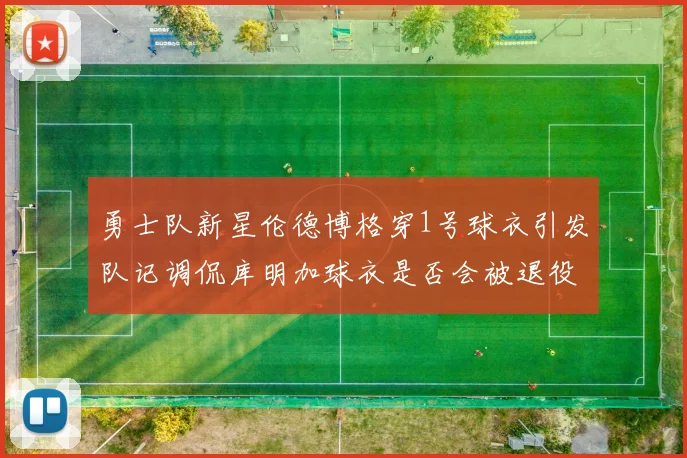勇士队新星伦德博格穿1号球衣引发队记调侃库明加球衣是否会被退役