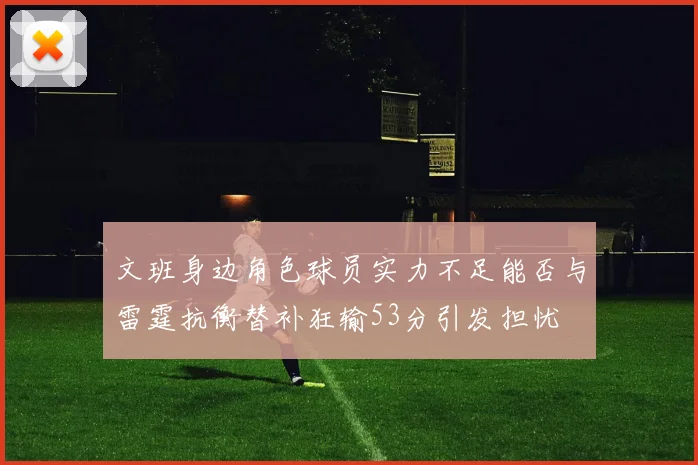 文班身边角色球员实力不足能否与雷霆抗衡替补狂输53分引发担忧